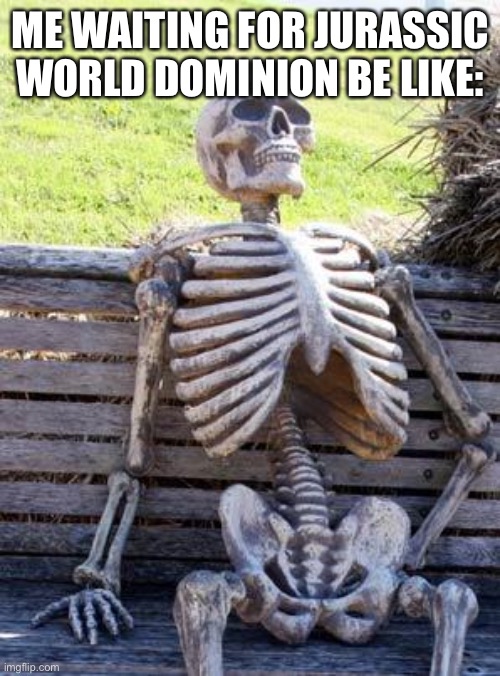 Waiting Skeleton Meme | ME WAITING FOR JURASSIC WORLD DOMINION BE LIKE: | image tagged in memes,waiting skeleton,jurassicworld | made w/ Imgflip meme maker