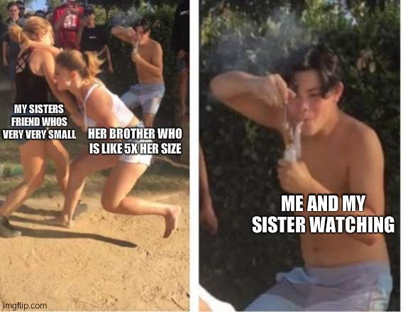 based on true events. He will tackle anyone- | MY SISTERS FRIEND WHOS VERY VERY SMALL; HER BROTHER WHO IS LIKE 5X HER SIZE; ME AND MY SISTER WATCHING | image tagged in dabbing dude | made w/ Imgflip meme maker