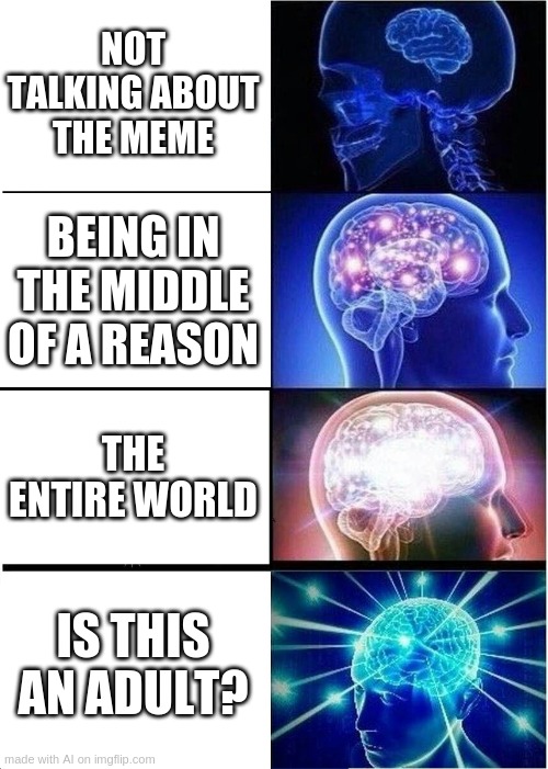 no, he's a five year old | NOT TALKING ABOUT THE MEME; BEING IN THE MIDDLE OF A REASON; THE ENTIRE WORLD; IS THIS AN ADULT? | image tagged in memes,expanding brain | made w/ Imgflip meme maker
