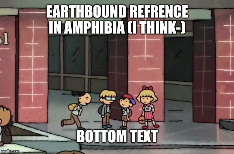 EARTHBOUND REFRENCE IN AMPHIBIA (I THINK-); BOTTOM TEXT | made w/ Imgflip meme maker