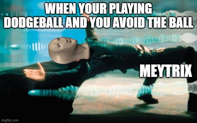 matrix | WHEN YOUR PLAYING DODGEBALL AND YOU AVOID THE BALL; MEYTRIX | image tagged in matrix,funny,memes,oh wow are you actually reading these tags | made w/ Imgflip meme maker