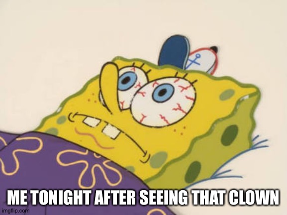 SpongeBob awake | ME TONIGHT AFTER SEEING THAT CLOWN | image tagged in spongebob awake | made w/ Imgflip meme maker