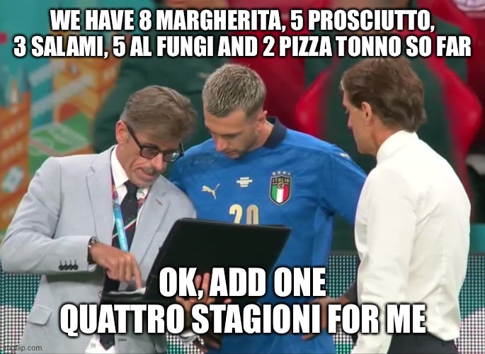 WE HAVE 8 MARGHERITA, 5 PROSCIUTTO, 3 SALAMI, 5 AL FUNGI AND 2 PIZZA TONNO SO FAR; OK, ADD ONE QUATTRO STAGIONI FOR ME | made w/ Imgflip meme maker