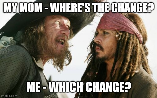 Barbosa And Sparrow Meme |  MY MOM - WHERE'S THE CHANGE? ME - WHICH CHANGE? | image tagged in memes,barbosa and sparrow | made w/ Imgflip meme maker