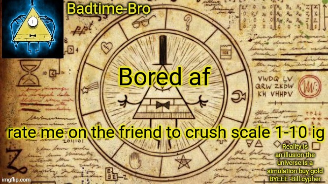 Idk | Bored af; rate me on the friend to crush scale 1-10 ig | image tagged in bill cypher temp | made w/ Imgflip meme maker