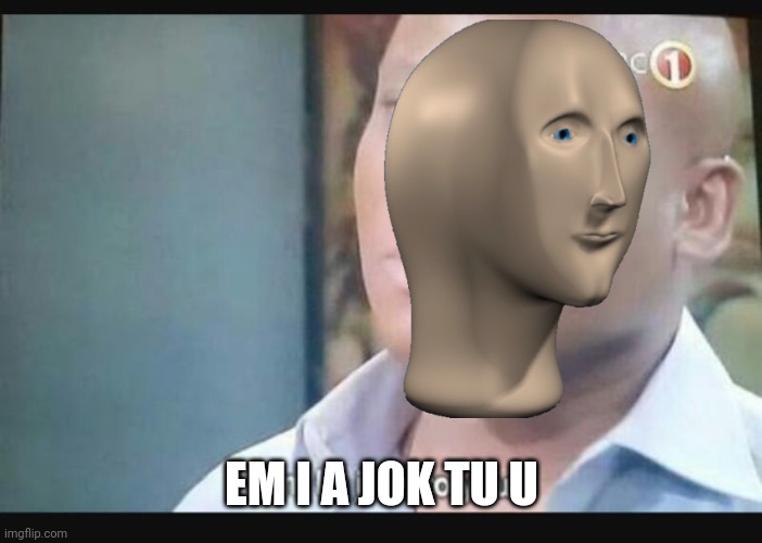 Am I a joke to you? | EM I A JOK TU U | image tagged in am i a joke to you | made w/ Imgflip meme maker