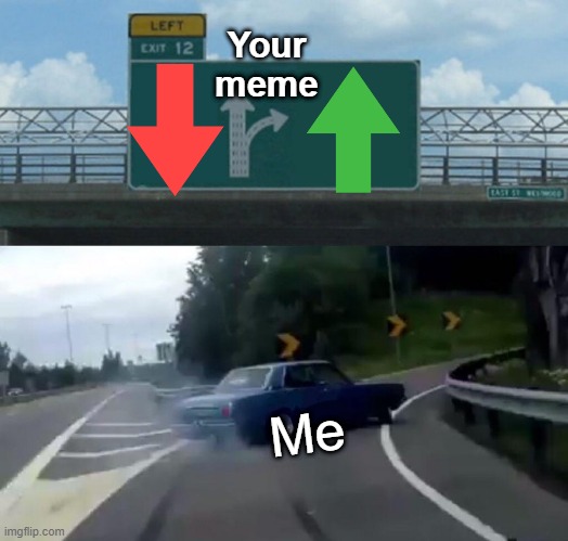 I WILL GIVE YALL UPVOTES!!11 | Your meme; Me | image tagged in memes,left exit 12 off ramp | made w/ Imgflip meme maker