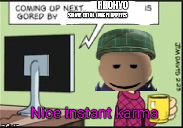 RHOHYO; SOME COOL IMGFLIPPERS; Nice instant karma | made w/ Imgflip meme maker