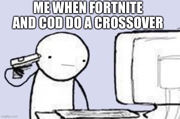 Computer Suicide | ME WHEN FORTNITE AND COD DO A CROSSOVER | image tagged in computer suicide | made w/ Imgflip meme maker