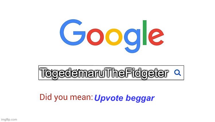did you mean upvote beggar | TogedemaruTheFidgeter | image tagged in did you mean upvote beggar | made w/ Imgflip meme maker