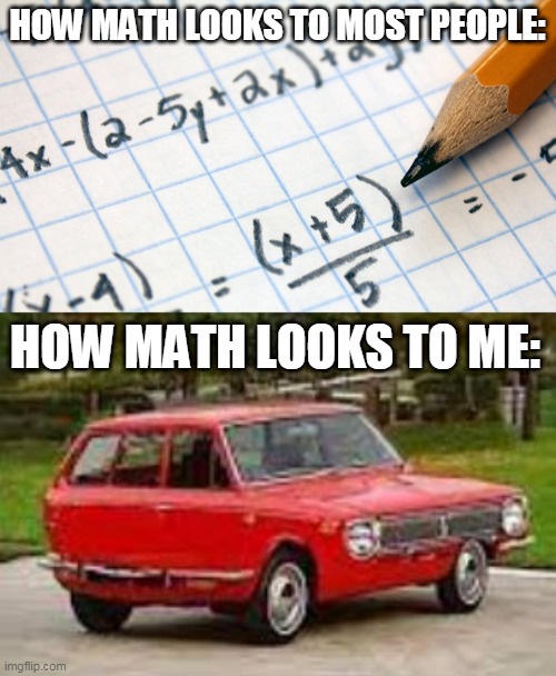  HOW MATH LOOKS TO MOST PEOPLE:; HOW MATH LOOKS TO ME: | image tagged in confusing,car,math,looks,sigh,relateable | made w/ Imgflip meme maker