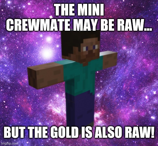 Space Steve | THE MINI CREWMATE MAY BE RAW... BUT THE GOLD IS ALSO RAW! | image tagged in space steve | made w/ Imgflip meme maker