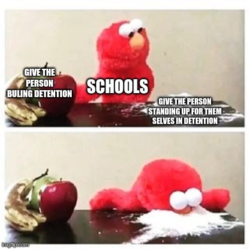elmo cocaine | GIVE THE PERSON BULING DETENTION; SCHOOLS; GIVE THE PERSON STANDING UP FOR THEM SELVES IN DETENTION | image tagged in elmo cocaine | made w/ Imgflip meme maker