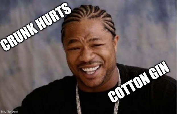 Crunk Cotton Gin | CRUNK HURTS; COTTON GIN | image tagged in memes,yo dawg heard you,not invented by a white man | made w/ Imgflip meme maker