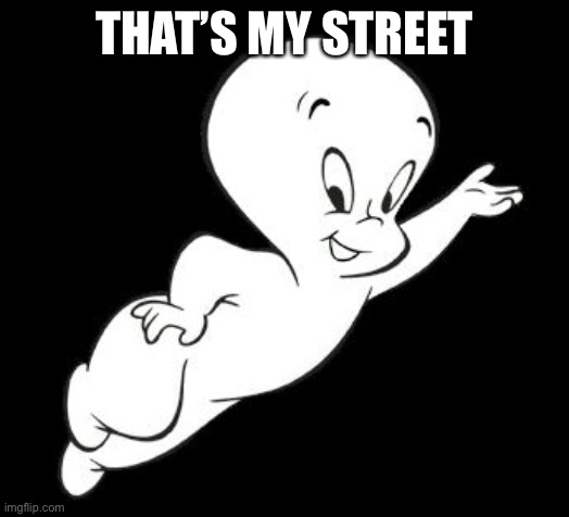 Casper the Sarcastic Ghost | THAT’S MY STREET | image tagged in casper the sarcastic ghost | made w/ Imgflip meme maker