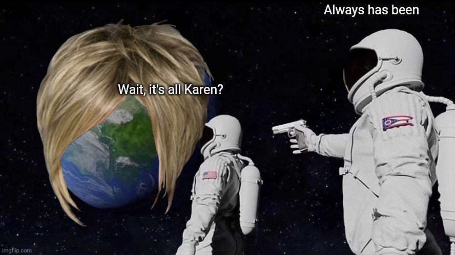 Always Has Been Meme | Always has been; Wait, it's all Karen? | image tagged in memes,always has been | made w/ Imgflip meme maker