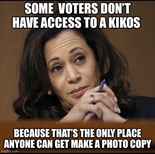 Kamala Harris  | SOME  VOTERS DON’T HAVE ACCESS TO A KIKOS BECAUSE THAT’S THE ONLY PLACE ANYONE CAN GET MAKE A PHOTO COPY | image tagged in kamala harris | made w/ Imgflip meme maker