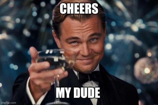 cheers my dude | CHEERS; MY DUDE | image tagged in memes,leonardo dicaprio cheers | made w/ Imgflip meme maker