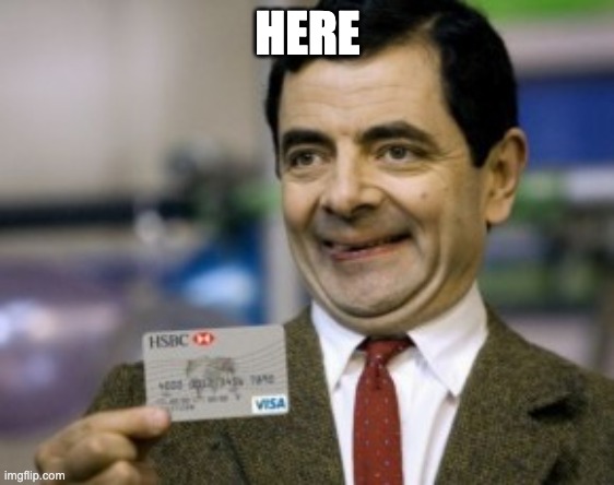 mr bean credit card | HERE | image tagged in mr bean credit card | made w/ Imgflip meme maker