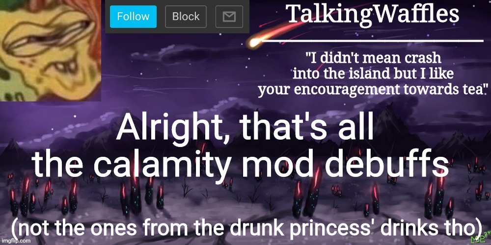 TalkingWaffles crap temp | Alright, that's all the calamity mod debuffs; (not the ones from the drunk princess' drinks tho) | image tagged in talkingwaffles crap temp | made w/ Imgflip meme maker
