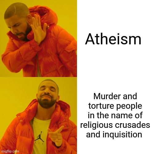 Drake Hotline Bling Meme | Atheism Murder and torture people in the name of religious crusades and inquisition | image tagged in memes,drake hotline bling | made w/ Imgflip meme maker