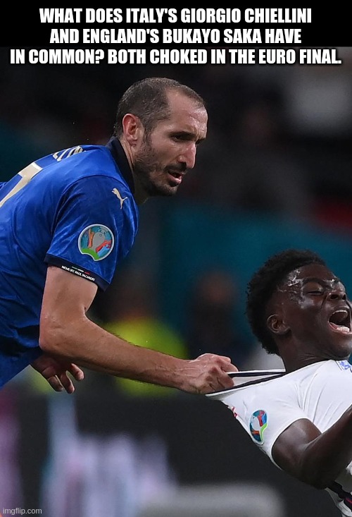I Gotcha Saka! | WHAT DOES ITALY'S GIORGIO CHIELLINI AND ENGLAND'S BUKAYO SAKA HAVE IN COMMON? BOTH CHOKED IN THE EURO FINAL. MEME BY: PAUL PALMIERI | image tagged in bukayo saka,giorgio chiellini,football,soccer,funny memes,european championship | made w/ Imgflip meme maker