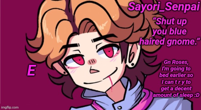 Sayori's Senpai temp but he's H D | Gn Roses, I'm going to bed earlier so I can t r y to get a decent amount of sleep :D; E | image tagged in sayori's senpai temp but he's h d | made w/ Imgflip meme maker