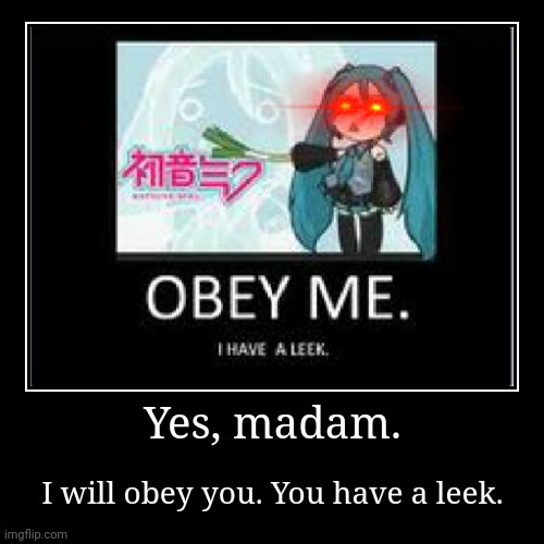 I'll obey you, cute girl. | Yes, madam. | I will obey you. You have a leek. | image tagged in funny,cute girl,anime,vocaloid,obey,demotivationals | made w/ Imgflip demotivational maker