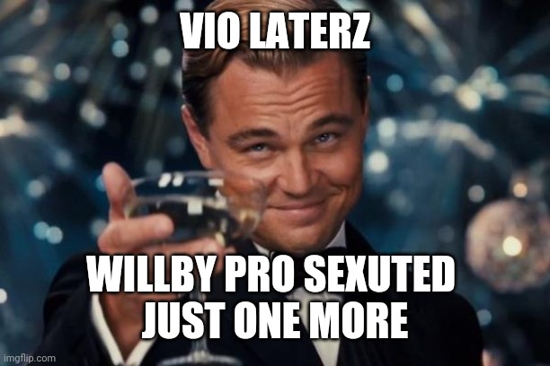 Leonardo Dicaprio Cheers | VIO LATERZ; WILLBY PRO SEXUTED 
JUST ONE MORE | image tagged in memes,leonardo dicaprio cheers | made w/ Imgflip meme maker