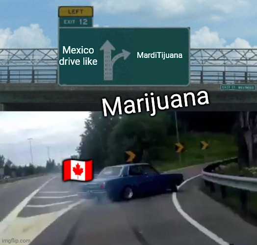Left Exit 12 Off Ramp Meme | Mexico drive like MardiTijuana Marijuana ?? | image tagged in memes,left exit 12 off ramp | made w/ Imgflip meme maker