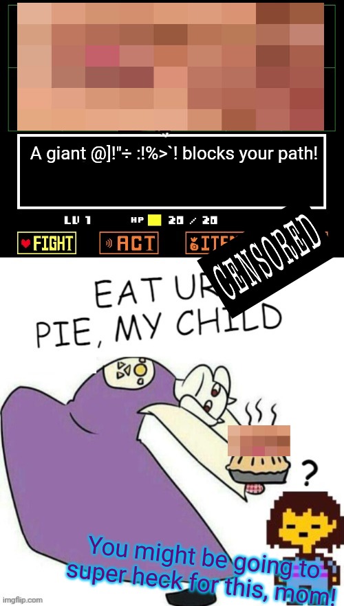 But why? Why would you do that? | A giant @]!"÷ :!%>`! blocks your path! You might be going to super heck for this, mom! | image tagged in toriel makes pies,but why why would you do that,undertale,unnecessary tags,censorship | made w/ Imgflip meme maker