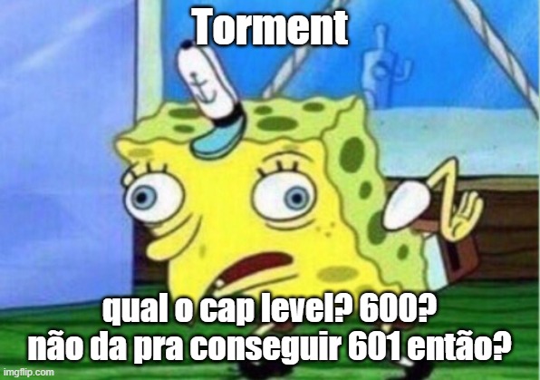 Mocking Spongebob Meme | Torment; qual o cap level? 600? não da pra conseguir 601 então? | image tagged in memes,mocking spongebob | made w/ Imgflip meme maker