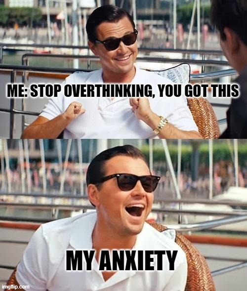 Leonardo Dicaprio Wolf Of Wall Street | ME: STOP OVERTHINKING, YOU GOT THIS; MY ANXIETY | image tagged in memes,leonardo dicaprio wolf of wall street | made w/ Imgflip meme maker