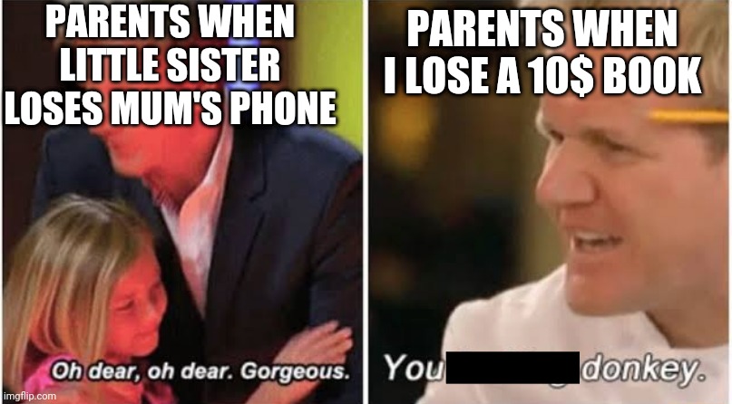 True story | PARENTS WHEN LITTLE SISTER LOSES MUM'S PHONE; PARENTS WHEN I LOSE A 10$ BOOK | image tagged in gordon ramsay kids vs adults | made w/ Imgflip meme maker