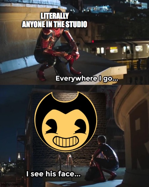 Everywhere i go, The ink demon is there | LITERALLY ANYONE IN THE STUDIO | image tagged in everywhere i go i see his face,bendy,bendy and the ink machine | made w/ Imgflip meme maker