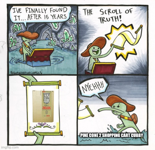 drawf gnome or legit? | PINE CONE 2 SHOPPING CART CUBBY | image tagged in memes,the scroll of truth,real gnome,zelda,time portal,hallmark | made w/ Imgflip meme maker