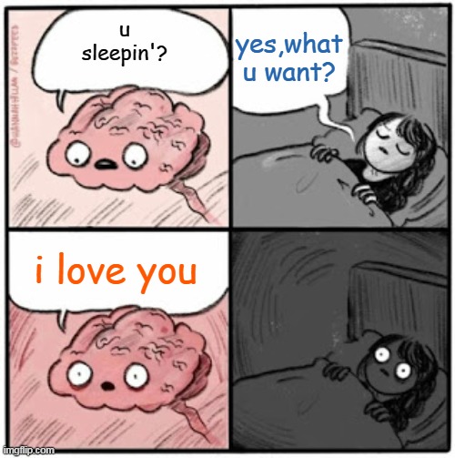 Brain Before Sleep | yes,what u want? u sleepin'? i love you | image tagged in brain before sleep | made w/ Imgflip meme maker