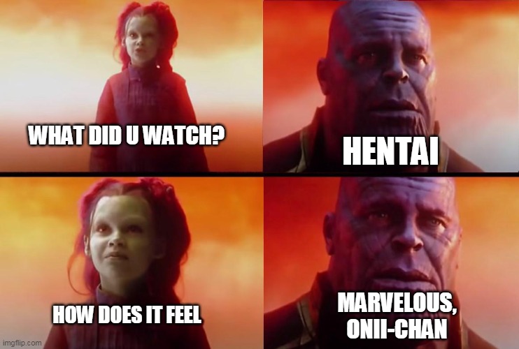 thanos what did it cost | HENTAI; WHAT DID U WATCH? MARVELOUS,
ONII-CHAN; HOW DOES IT FEEL | image tagged in thanos what did it cost | made w/ Imgflip meme maker