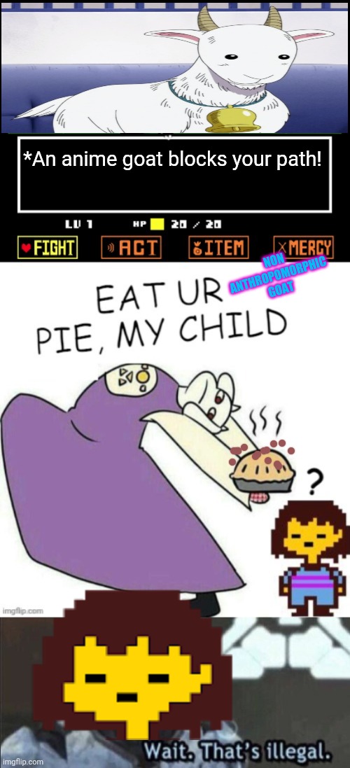 Anime vs undertale | *An anime goat blocks your path! NON ANTHROPOMORPHIC GOAT | image tagged in toriel makes pies,wait that s illegal,undertale,anime,goats | made w/ Imgflip meme maker