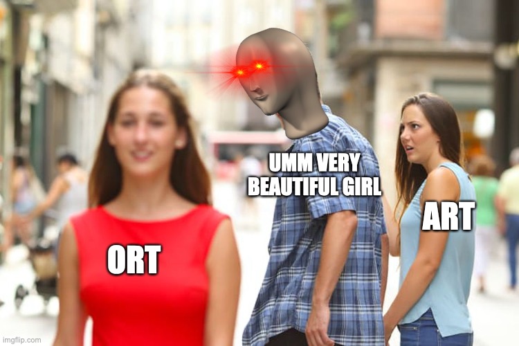 Ort, very beautiful girl | UMM VERY BEAUTIFUL GIRL; ART; ORT | image tagged in memes,distracted boyfriend | made w/ Imgflip meme maker