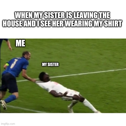 Euro cup final England-Italy | WHEN MY SISTER IS LEAVING THE HOUSE AND I SEE HER WEARING MY SHIRT; ME; MY SISTER | image tagged in euro 2020 | made w/ Imgflip meme maker