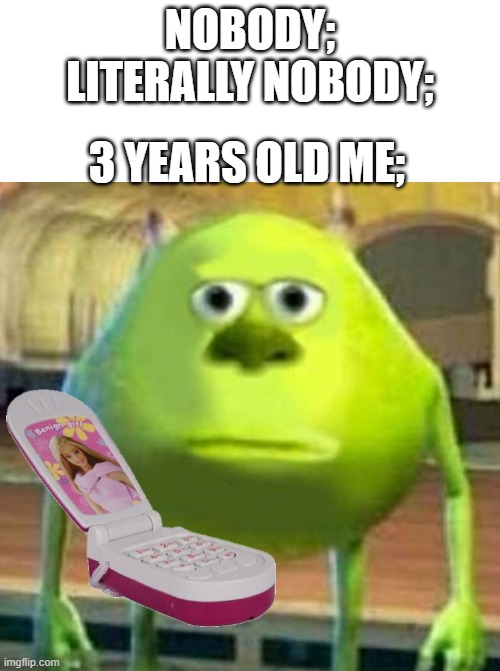 --_-- | NOBODY;
LITERALLY NOBODY;; 3 YEARS OLD ME; | image tagged in mike wazowski,bruh | made w/ Imgflip meme maker