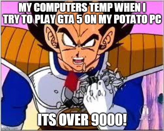 its over 9000! | MY COMPUTERS TEMP WHEN I TRY TO PLAY GTA 5 ON MY POTATO PC; ITS OVER 9000! | image tagged in its over 9000 | made w/ Imgflip meme maker