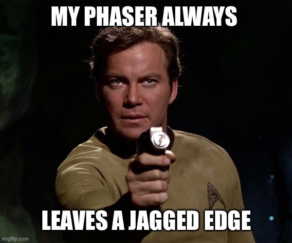 Phaser Kirk | MY PHASER ALWAYS LEAVES A JAGGED EDGE | image tagged in phaser kirk | made w/ Imgflip meme maker