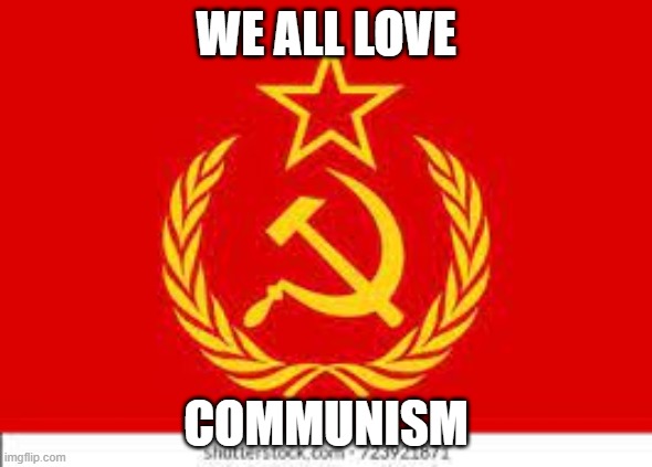 COMMUNISM | WE ALL LOVE; COMMUNISM | image tagged in communism | made w/ Imgflip meme maker