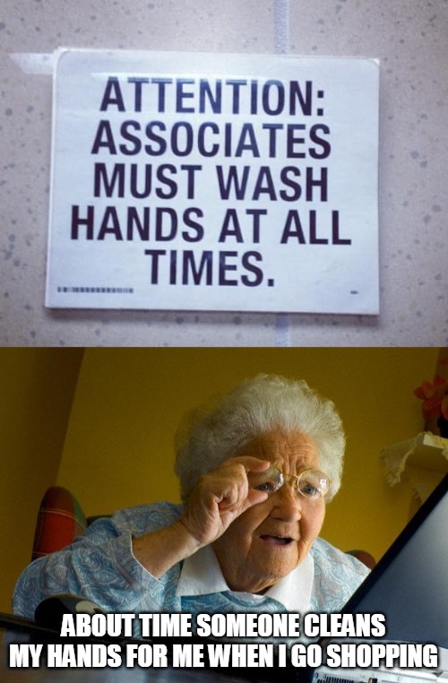ABOUT TIME SOMEONE CLEANS MY HANDS FOR ME WHEN I GO SHOPPING | image tagged in memes,grandma finds the internet,signs | made w/ Imgflip meme maker