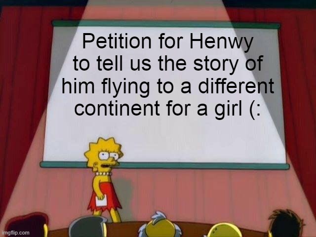 i think this is fair | Petition for Henwy to tell us the story of him flying to a different continent for a girl (: | image tagged in lisa simpson's presentation,the regulars | made w/ Imgflip meme maker