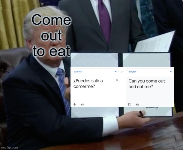 Trump Bill Signing Meme | Come out to eat | image tagged in memes,trump bill signing | made w/ Imgflip meme maker