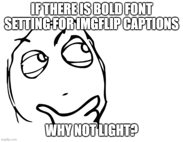 why no light caption setting for imgflip | IF THERE IS BOLD FONT SETTING FOR IMGFLIP CAPTIONS; WHY NOT LIGHT? | image tagged in hmmm,memes,imgflip | made w/ Imgflip meme maker