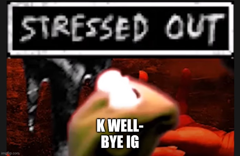 I'll be on tomorrow | K WELL-
BYE IG | image tagged in stressed kermit | made w/ Imgflip meme maker